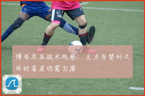 博洛尼亚战术观察：主力与替补之间的落差仍需打磨