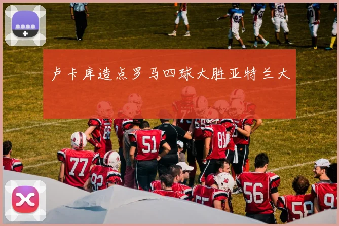 卢卡库造点罗马四球大胜亚特兰大