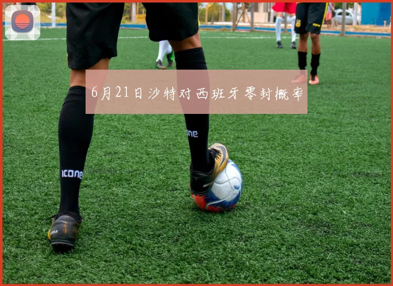 6月21日沙特对西班牙零封概率