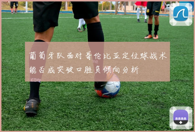 葡萄牙队面对哥伦比亚定位球战术能否成突破口胜负倾向分析