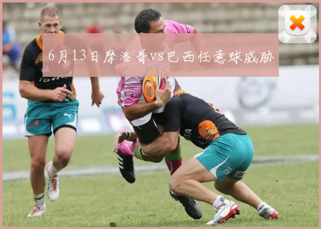 6月13日摩洛哥vs巴西任意球威胁