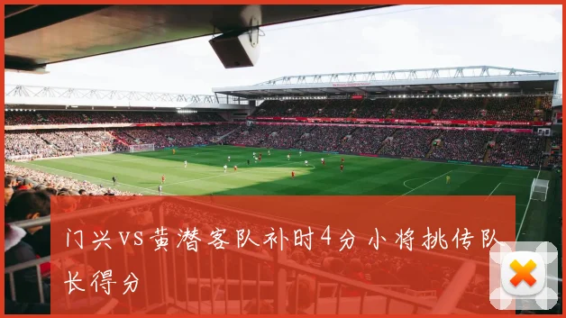门兴vs黄潜客队补时4分小将挑传队长得分