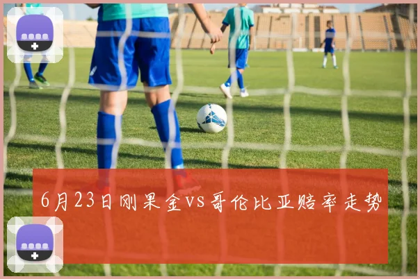 6月23日刚果金vs哥伦比亚赔率走势