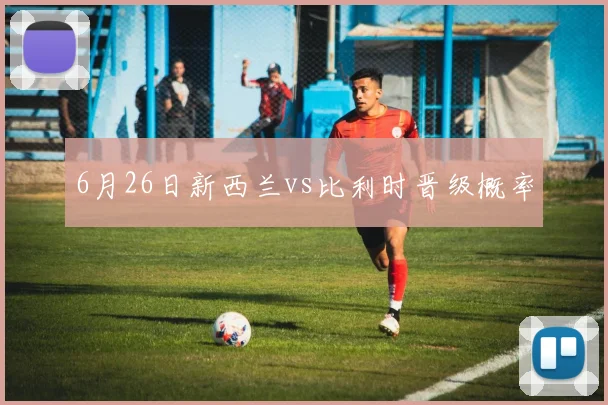 6月26日新西兰vs比利时晋级概率