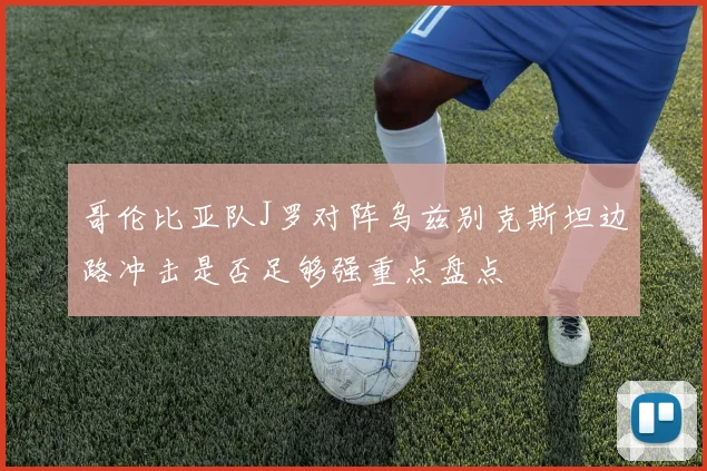 哥伦比亚队J罗对阵乌兹别克斯坦边路冲击是否足够强重点盘点