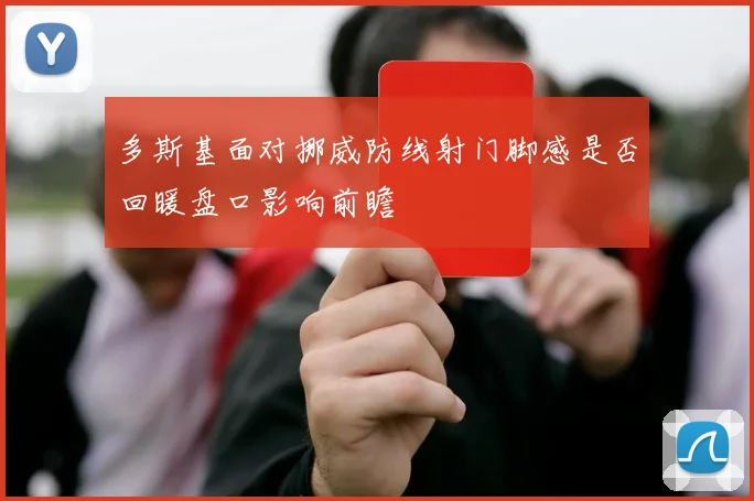 多斯基面对挪威防线射门脚感是否回暖盘口影响前瞻