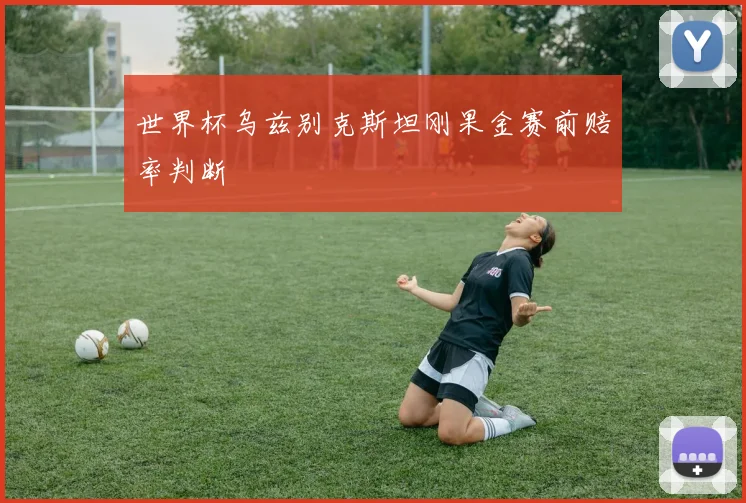 世界杯乌兹别克斯坦刚果金赛前赔率判断