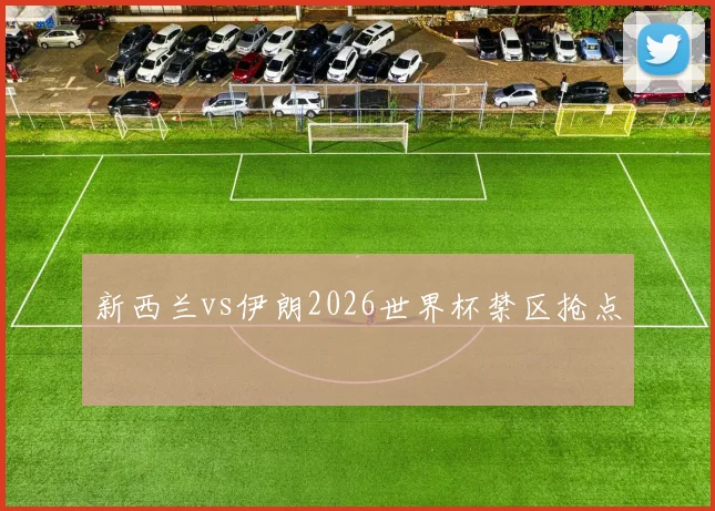 新西兰vs伊朗2026世界杯禁区抢点