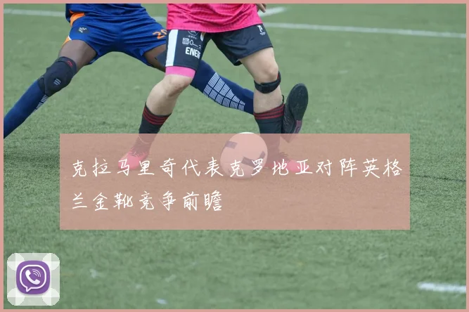 克拉马里奇代表克罗地亚对阵英格兰金靴竞争前瞻