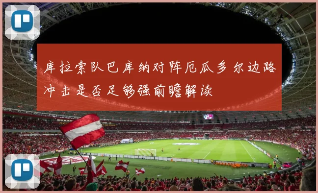 库拉索队巴库纳对阵厄瓜多尔边路冲击是否足够强前瞻解读