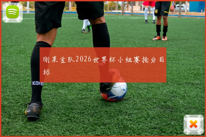 刚果金队2026世界杯小组赛抢分目标
