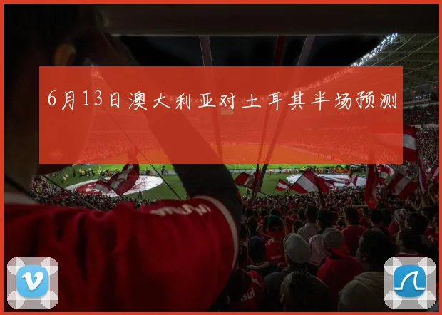 6月13日澳大利亚对土耳其半场预测
